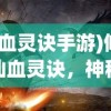 (血灵诀手游)修仙血灵诀，神秘的修炼之道与法诀探索