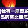 (我有一座育龙岛阿努比斯怎么培育)我有一座育龙岛阿努比斯，奇幻与策略的交融