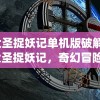 (大圣捉妖记单机版破解版)大圣捉妖记，奇幻冒险与多维解读