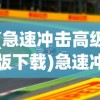 (急速冲击高级版下载)急速冲击高级版，免费体验，尽享游戏乐趣