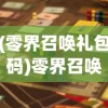 (零界召唤礼包码)零界召唤，嘿咕游戏的世界探索与挑战