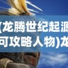 (龙腾世纪起源可攻略人物)龙腾世纪起源攻略人物详解与常见问题解答