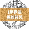 (萨罗迪恩的符咒任务怎么触发)萨罗迪恩的符咒任务，神秘之旅的深度解析与探索