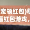 (萌宠领红包)萌宠送福红包游戏，萌趣与福利的完美结合