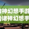 (诸神幻想手游下载)诸神幻想手游官方网站——探索奇幻世界的门户