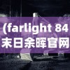 (farlight 84末日余晖官网)Farlight 84末日余晖，探寻生存与希望的边缘