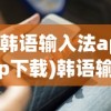 (韩语输入法app下载)韩语输入法app，高效学习工具与实用指南
