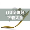 (ttf字体包下载大全)TTF字体包大全，探索字体的世界