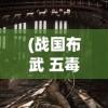 (战国布武 五毒兽人图片)战国布武与五毒兽人的神秘交汇