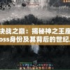 探索决战之巅：揭秘神之王座的最终boss身份及其背后的世纪之谜