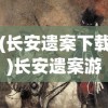 (长安遗案下载)长安遗案游戏，历史探秘与数字娱乐的完美结合
