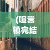 (喧嚣镇完结版)喧嚣镇安卓汉化版，游戏探索与常见问题解答