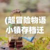 (超冒险物语小镇存档迁移失败)超冒险物语小镇，探索神秘奇幻世界的新起点