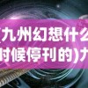 (九州幻想什么时候停刊的)九州幻想，探索奇幻世界的多元魅力