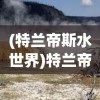 (特兰帝斯水世界)特兰帝斯，神秘之地的探索与启示