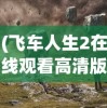 (飞车人生2在线观看高清版)飞车人生2，探索极速世界的无限魅力