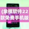 (象棋软件22款免费手机版)免费中国象棋官方版手机版，体验传统与科技的完美结合