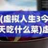 (虚拟人生3今天吃什么菜)虚拟人生3攻略，烹饪美食的艺术——煮菜篇