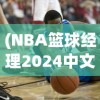 (NBA篮球经理2024中文版汉化)NBA篮球经理2024中文版，游戏深度分析与前瞻
