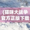 (猫咪大战争官方正版下载)猫咪大战争，游戏魅力与深度探讨