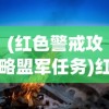 (红色警戒攻略盟军任务)红色警戒攻略盟军全面解析与常见问题解答