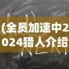 (全员加速中2024猎人介绍Dooz)全员加速中2024，猎人的深度解析与介绍