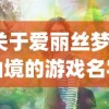 (关于爱丽丝梦游仙境的游戏名字)爱丽丝梦游仙境游戏，奇幻冒险的新纪元