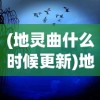 (地灵曲什么时候更新)地灵曲游戏回归时间解析及期待展望