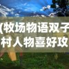 (牧场物语双子村人物喜好攻略卡米尔)牧场物语双子村攻略之卡米尔深度解析与常见问题解答