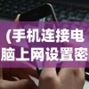 (手机连接电脑上网设置密码)手机连接电脑上网设置，详细步骤与常见问题解答