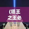 (塔王之王必备武将)塔王之王2，最实用的八大武将解析