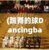 (跳舞的球Dancingball)跳舞的球Dancingball，游戏魅力与探索