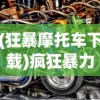 (狂暴摩托车下载)疯狂暴力摩托，速度与激情的极致体验