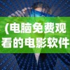 (电脑免费观看的电影软件)免费电影的电脑软件，在线观影新体验