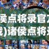 (诸侯点将录官方版下载)诸侯点将录官方版，策略游戏的新篇章