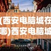 (西安电脑城在哪)西安电脑城，历史变迁与未来发展展望
