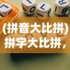(拼音大比拼)拼字大比拼，一场文字的游戏盛宴