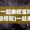 (一起来挖宝阵容搭配)一起来挖宝吧，探索宝藏与知识的旅程
