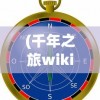(千年之旅wiki图鉴)千年之旅wiki，探索神秘世界的指南