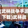 (武林战争手游下载)武林战争手游，深入解析与常见问题解答