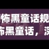 (恐怖黑童话规则)恐怖黑童话，深度解析与多维探讨