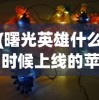 (曙光英雄什么时候上线的苹果)曙光英雄上线时间解析，一场MOBA盛宴的盛大开幕