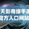 (天影奇缘手游官方入口网站)天影奇缘手游官方入口，探索奇幻世界的神秘之门