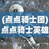 (点点骑士团)点点骑士英雄选择攻略，哪些英雄更适合你？