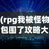 (rpg我被怪物包围了攻略大全)RPG游戏攻略，怪物包围下的生存之道
