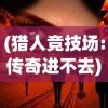 (猎人竞技场:传奇进不去)猎人竞技场传奇，为何这款游戏未能吸引众多玩家？