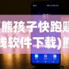 (熊孩子快跑赚钱软件下载)熊孩子快跑赚钱软件，探索新型移动赚钱模式