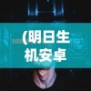 (明日生机安卓版下载)明日生机意思，探索未来，展望生机