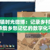 沙石镇时光微博：记录乡村变迁，承载乡愁记忆的数字化平台
