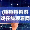 (锵锵锵锵游戏在线观看网站)锵锵锵锵锵锵锵游软件大全，探索游戏世界的宝藏